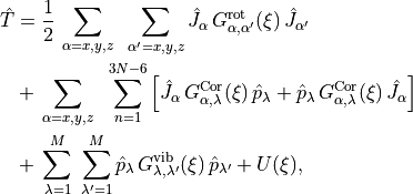 \begin{split}
\hat{T}
  &= \frac{1}{2} \, \sum_{\alpha=x,y,z} \; \; \sum_{\alpha^\prime=x,y,z} \hat{J}_{\alpha}\, G_{\alpha,\alpha^\prime}^{\rm rot}(\xi)\, \hat{J}_{\alpha^\prime}   \\
  &+  \, \sum_{\alpha=x,y,z}\;\; \sum_{n=1}^{3N-6} \left[
         \hat{J}_{\alpha}\, G_{\alpha,\lambda}^{\rm Cor}(\xi)\, \hat{p}_\lambda +
        \hat{p}_\lambda  \, G_{\alpha,\lambda}^{\rm Cor}(\xi)\, \hat{J}_{\alpha} \right]  \\
  &+  \, \sum_{\lambda=1}^{M}\; \sum_{\lambda^\prime=1}^{M}
        \hat{p}_\lambda \, G_{\lambda,\lambda'}^{\rm vib}(\xi)\,  \hat{p}_{\lambda'} + U(\xi),
\end{split}