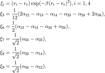 \begin{split}
\xi_i &= (r_i - r_e) \exp(-\beta(r_i - r_e)^2), i = 1,4 \\
\xi_5 &= \frac{1}{12}(2\alpha_{12} - \alpha_{13} - \alpha_{14} - \alpha_{23} - \alpha_{24} + 2\alpha_{34}), \\
\xi_6 &= \frac{1}{2}(\alpha_{13} - \alpha_{14} - \alpha_{24} + \alpha_{24}), \\
\xi_7 &= \frac{1}{\sqrt{2}}(\alpha_{24} - \alpha_{23}),\\
\xi_8 &= \frac{1}{\sqrt{2}}(\alpha_{23} - \alpha_{14}), \\
\xi_9 &= \frac{1}{\sqrt{2}}(\alpha_{34} - \alpha_{12}).
\end{split}
