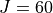 J = 60