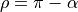 \rho = \pi - \alpha