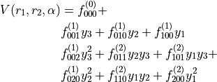 \begin{split}
V(r_1,r_2,\alpha) &= f_{000}^{(0)} + \\
& f_{001}^{(1)} y_3 + f_{010}^{(1)} y_2 + f_{100}^{(1)} y_1 \\
& f_{002}^{(1)} y_3^2 + f_{011}^{(2)} y_2 y_3 + f_{101}^{(2)} y_1 y_3 + \\
& f_{020}^{(1)} y_2^2 + f_{110}^{(2)} y_1 y_2 + f_{200}^{(2)} y_1^2
\end{split}