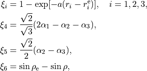 \begin{split}
  \xi_i &= 1 - \exp[-a(r_i-r_i^{\rm e})],\quad i={\rm 1, 2, 3},  \\
  \xi_4 &= \frac{\sqrt{2}}{\sqrt{3}} (2\alpha_1-\alpha_2-\alpha_3), \\
  \xi_5 &= \frac{\sqrt{2}}{2} (\alpha_2-\alpha_3), \\
  \xi_6 &= \sin\rho_{\rm e}-\sin\rho,
\end{split}