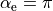 \alpha_{\rm e} = \pi