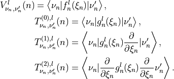 \begin{split}
 V_{\nu_n,\nu'_n}^l(n) &= \left< \nu_n | f_n^l(\xi_n) | \nu'_n \right>, \\
      &T^{(0),l}_{\nu_n,\nu'_n}(n) = \left< \nu_n | g_n^l(\xi_n) | \nu'_n \right>, \\
      &T^{(1),l}_{\nu_n,\nu'_n}(n) = \left< \nu_n | g_n^l(\xi_n) \frac{\partial}{\partial \xi_n} | \nu'_n \right>, \\
      &T^{(2),l}_{\nu_n,\nu'_n}(n) = \left< \nu_n | \frac{\partial}{\partial \xi_n} g_n^l(\xi_n) \frac{\partial}{\partial \xi_n}   \nu'_n \right>.
 \end{split}