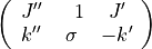 \left(\begin{array}{ccc} J''&\phantom{-}1&J'\\ k''&\sigma&-k'      \end{array}\right)