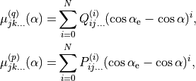 \begin{split}
  \mu_{jk\ldots}^{(q)}(\alpha)  =&  \sum_{i=0}^{N} Q_{ij\ldots}^{(i)} (\cos\alpha_{\rm e} - \cos\alpha )^i, \\
  \mu_{jk\ldots}^{(p)}(\alpha)  =&  \sum_{i=0}^{N} P_{ij\ldots}^{(i)} (\cos\alpha_{\rm e} - \cos\alpha )^i,
\end{split}