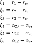 \begin{split}
\xi_1 &= r_1 - r_{\rm e}, \\
\xi_2 &= r_2 - r_{\rm e}, \\
\xi_3 &= r_3 - r_{\rm e}, \\
\xi_4 &= \alpha_{23}-\alpha_{\rm e}, \\
\xi_5 &= \alpha_{13}-\alpha_{\rm e}, \\
\xi_6 &= \alpha_{12}-\alpha_{\rm e}.
\end{split}