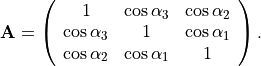 {\mathbf A} = \left(
 \begin{array}{ccc}
   1            & \cos\alpha_3 & \cos\alpha_2 \\
   \cos\alpha_3 &     1        & \cos\alpha_1 \\
   \cos\alpha_2 & \cos\alpha_1 & 1
 \end{array}
 \right)\hbox{.}