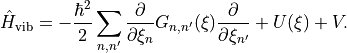 \hat{H}_{\text{vib}} = -\frac{\hbar^2}{2} \sum_{n,n'}  \frac{\partial}{\partial \xi_n} G_{n,n'}(\xi)  \frac{\partial}{\partial \xi_{n'}} + U(\xi) + V.