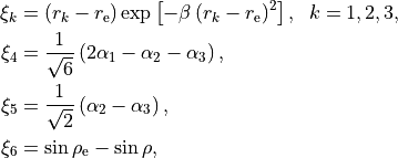 \begin{split}
          \xi_k &= (r_k - r_{\rm e})  \exp \left[ -\beta \, (r_k-r_{\rm e})^2 \right], \;\; k=1,2,3, \\
          \xi_{4}&= \frac{1}{\sqrt{6}} \left( 2 \alpha_{1} - \alpha_{2} - \alpha_{3} \right)\hbox{,} \\
           \xi_{5}&=  \frac{1}{\sqrt{2}} \left(                \alpha_{2} - \alpha_{3} \right)\hbox{,} \\
          \xi_{6} &= \sin\rho_{\rm e}-\sin\rho \hbox{,}
\end{split}
