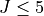J \leq 5