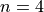 n=4