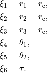\begin{split}
\xi_1 &= r_1 - r_{\rm e}, \\
\xi_2 &= r_2 - r_{\rm e}, \\
\xi_3 &= r_3 - r_{\rm e}, \\
\xi_4 &= \theta_1,  \\
\xi_5 &= \theta_2,  \\
\xi_6 &= \tau.
\end{split}