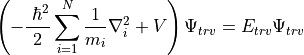\left(-\frac{\ \hbar^2}{2} \sum_{i=1}^N \frac{1}{m_i} \nabla^2_i + V \right) \Psi_{trv} = E_{trv} \Psi_{trv}