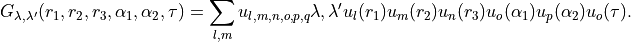 G_{\lambda,\lambda'}(r_1,r_2,r_3,\alpha_1,\alpha_2,\tau) = \sum_{l,m} u_{l,m,n,o,p,q}\lambda,\lambda'   u_{l}(r_1) u_{m}(r_2) u_{n}(r_3) u_{o}(\alpha_1) u_{p}(\alpha_2) u_{o}(\tau).
