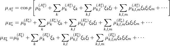\begin{split}
   \mu_{A''_1} & =  \cos\rho \left[ \mu_{0}^{(A''_1)} + \sum_{k} \mu_{k}^{(A''_1)} \xi_k  + \sum_{k,l} \mu_{k,l}^{(A''_1)} \xi_k \xi_l  + \sum_{k,l,m} \mu_{k,l,m}^{(A''_1)} \xi_k \xi_l \xi_m +  \cdots \right]  \\
   \mu_{E'_a} & =                   \mu_{0}^{(E'_a)} +  \sum_{k} \mu_{k}^{(E'_a)} \xi_k  + \sum_{k,l} \mu_{k,l}^{(E'_a)} \xi_k \xi_l  + \sum_{k,l,m} \mu_{k,l,m}^{(E'_a)} \xi_k \xi_l \xi_m + \cdots  \\
   \mu_{E'_b}  = & \mu_{0}^{(E'_b)} + \sum_{k} \mu_{k}^{(E'_b)} \xi_k  + \sum_{k,l} \mu_{k,l}^{(E'_b)} \xi_k \xi_l  + \sum_{k,l,m} \mu_{k,l,m}^{(E'_b)} \xi_k \xi_l \xi_m  + \cdots
\end{split}