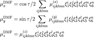 \begin{split}
\mu_x^{\rm DMF} &= \cos\tau/2 \sum_{ijklmn} \mu_{ijklmn}^{(x)} \xi_1^i  \xi_2^j \xi_3^k  \xi_4^l \xi_5^m \xi_6^n \\
\mu_y^{\rm DMF} &= \sin\tau/2 \sum_{ijklmn} \mu_{ijklmn}^{(y)} \xi_1^i  \xi_2^j \xi_3^k  \xi_4^l \xi_5^m \xi_6^n \\
\mu_z^{\rm DMF} &=                          \mu_{ijklmn}^{(z)} \xi_1^i  \xi_2^j \xi_3^k  \xi_4^l \xi_5^m \xi_6^n
\end{split}
