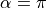 \alpha=\pi
