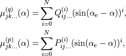 \begin{split}
  \mu_{jk\ldots}^{(q)}(\alpha)  =&  \sum_{i=0}^{N} Q_{ij\ldots}^{(i)} (\sin(\alpha_{\rm e}-\alpha))^i, \\
  \mu_{jk\ldots}^{(p)}(\alpha)  =&  \sum_{i=0}^{N} P_{ij\ldots}^{(i)} (\sin(\alpha_{\rm e}-\alpha))^i,
\end{split}