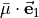 \bar{\bf \mu} \cdot \vec{\bf e}_1