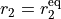r_2  = r_2^{\rm eq}