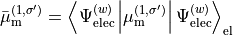 \bar\mu_{\rm m}^{(1,\sigma')}   =        \left\langle  \Psi_{\rm elec}^{(w)} \left\vert \mu_{\rm m}^{(1,\sigma')} \right\vert  \Psi_{\rm elec}^{(w)}  \right\rangle_{\rm el}