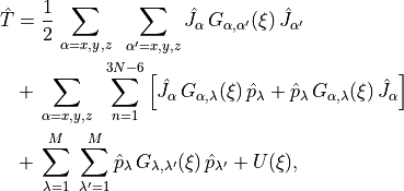 \begin{split}
\hat{T}
  &= \frac{1}{2} \, \sum_{\alpha=x,y,z} \; \; \sum_{\alpha^\prime=x,y,z} \hat{J}_{\alpha}\, G_{\alpha,\alpha^\prime}(\xi)\, \hat{J}_{\alpha^\prime}   \\
  &+  \, \sum_{\alpha=x,y,z}\;\; \sum_{n=1}^{3N-6} \left[
         \hat{J}_{\alpha}\, G_{\alpha,\lambda}(\xi)\, \hat{p}_\lambda +
        \hat{p}_\lambda  \, G_{\alpha,\lambda}(\xi)\, \hat{J}_{\alpha} \right]  \\
  &+  \, \sum_{\lambda=1}^{M}\; \sum_{\lambda^\prime=1}^{M}
        \hat{p}_\lambda \, G_{\lambda,\lambda'}(\xi)\,  \hat{p}_{\lambda'} + U(\xi),
\end{split}