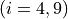 (i = 4, 9)