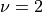 \nu = 2