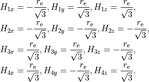 \begin{split}
   H_{1x} &= -\frac{r_{\rm e}}{\sqrt{3}},  H_{1y}  =  \frac{r_{\rm e}}{\sqrt{3}},  H_{1z} =  \frac{r_{\rm e}}{\sqrt{3}}, \\
   H_{2x} &= -\frac{r_{\rm e}}{\sqrt{3}},  H_{2y}  = -\frac{r_{\rm e}}{\sqrt{3}},  H_{2z} = -\frac{r_{\rm e}}{\sqrt{3}}, \\
   H_{3x} &=  \frac{r_{\rm e}}{\sqrt{3}},  H_{3y}  =  \frac{r_{\rm e}}{\sqrt{3}},  H_{3z} = -\frac{r_{\rm e}}{\sqrt{3}}, \\
   H_{4x} &=  \frac{r_{\rm e}}{\sqrt{3}},  H_{4y}  = -\frac{r_{\rm e}}{\sqrt{3}},  H_{4z} =  \frac{r_{\rm e}}{\sqrt{3}}. \\
\end{split}