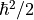 \hbar^2/2