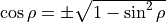 \cos\rho = \pm \sqrt{1-\sin^2 {\rho}}