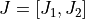 J = [J_1,J_2]
