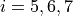 i = 5,6,7