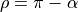 \rho  = \pi - \alpha