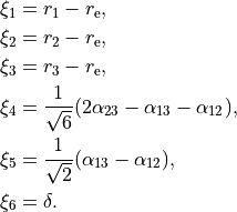 \begin{split}
\xi_1 &= r_1 - r_{\rm e}, \\
\xi_2 &= r_2 - r_{\rm e}, \\
\xi_3 &= r_3 - r_{\rm e}, \\
\xi_4 &= \frac{1}{\sqrt{6}} (2 \alpha_{23}-\alpha_{13}-\alpha_{12}),  \\
\xi_5 &= \frac{1}{\sqrt{2}} ( \alpha_{13}-\alpha_{12}),  \\
\xi_6 &= \delta.
\end{split}