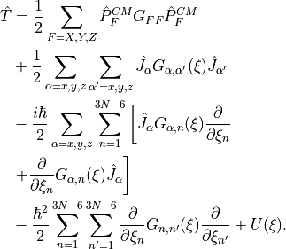 \begin{split}
\hat{T} &= \frac{1}{2} \sum_{F=X,Y,Z} \hat{P}_F^{CM} G_{FF} \hat{P}_F^{CM} \\
&+ \frac{1}{2} \sum_{\alpha=x,y,z} \sum_{\alpha'=x,y,z} \hat{J}_{\alpha} G_{\alpha,\alpha'}(\xi) \hat{J}_{\alpha'} \\
&-\frac{i \hbar}{2} \sum_{\alpha=x,y,z} \sum_{n=1}^{3N-6} \left[\hat{J}_{\alpha} G_{\alpha,n}(\xi)  \frac{\partial}{\partial \xi_n} \right. \\
& \left. + \frac{\partial}{\partial \xi_n} G_{\alpha,n}(\xi) \hat{J}_{\alpha} \right] \\
&-\frac{\hbar^2}{2} \sum_{n=1}^{3N-6} \sum_{n'=1}^{3N-6} \frac{\partial}{\partial \xi_n} G_{n,n'}(\xi) \frac{\partial}{\partial \xi_{n'}} + U(\xi).
\end{split}