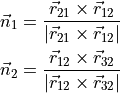 \begin{split}
\vec{n}_1 &= \frac{\vec{r}_{21}\times \vec{r}_{12}}{|\vec{r}_{21}\times \vec{r}_{12}|} \\
\vec{n}_2 &= \frac{\vec{r}_{12}\times \vec{r}_{32}}{|\vec{r}_{12}\times \vec{r}_{32}|}
\end{split}