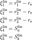 \begin{split}
\xi_1^{\rm lin} &= r_1^{\rm lin}-r_{\rm e} \\
\xi_2^{\rm lin} &= r_2^{\rm lin}-r_{\rm e} \\
\xi_3^{\rm lin} &= r_3^{\rm lin}-r_{\rm e} \\
\xi_4^{\rm lin} &= S_a^{\rm lin} \\
\xi_5^{\rm lin} &= S_b^{\rm lin} \\
\end{split}
