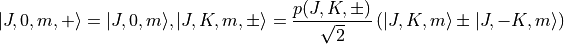 |J,0,m,+ \rangle = |J,0,m \rangle, |J,K,m,\pm \rangle = \frac{p(J,K,\pm)}{\sqrt{2}} \left(|J,K,m\rangle \pm |J,-K,m\rangle \right)