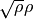 \sqrt{\rho} \rho