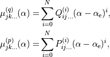 \begin{split}
  \mu_{jk\ldots}^{(q)}(\alpha)  =&  \sum_{i=0}^{N} Q_{ij\ldots}^{(i)} (\alpha - \alpha_{\rm e} )^i, \\
  \mu_{jk\ldots}^{(p)}(\alpha)  =&  \sum_{i=0}^{N} P_{ij\ldots}^{(i)} (\alpha - \alpha_{\rm e} )^i,
\end{split}