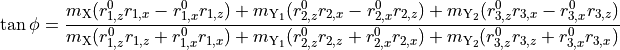 \tan\phi = \frac{m_{\rm X} ( r^0_{1,z} r_{1,x}-r^0_{1,x} r_{1,z} )+m_{{\rm Y}_1} (r^0_{2,z}r_{2,x}-r^0_{2,x}r_{2,z} )+m_{{\rm Y}_2}(r^0_{3,z}r_{3,x}-r^0_{3,x}r_{3,z}) }{ m_{\rm X} (r^0_{1,z} r_{1,z}+r^0_{1,x}r_{1,x})+m_{{\rm Y}_1}(r^0_{2,z}r_{2,z}+r^0_{2,x}r_{2,x})+m_{{\rm Y}_2}(r^0_{3,z}r_{3,z}+r^0_{3,x}r_{3,x}) }