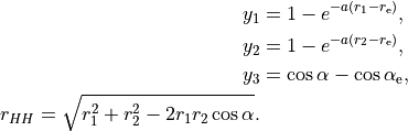 \begin{split}
   y_1 & = 1-e^{-a (r_1 - r_{\rm e})}, \\
   y_2 & = 1-e^{-a (r_2 - r_{\rm e})}, \\
   y_3 &= \cos\alpha-\cos\alpha_{\rm e}, \\
   r_{HH}=\sqrt{r_1^2+r_2^2-2 r_1 r_2 \cos\alpha}.\\
\end{split}