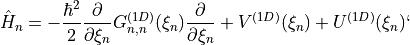 \hat{H}_n = -\frac{\hbar^2}{2} \frac{\partial}{\partial \xi_n} G_{n,n}^{(1D)}(\xi_n) \frac{\partial}{\partial \xi_n}+ V^{(1D)}(\xi_n) + U^{(1D)}(\xi_n)`