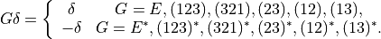G \delta = \left\{ \begin{array}{cc}
\delta & G= E ,(123) ,(321), (23), (12), (13),\\
-\delta & G = E^* ,(123)^* ,(321)^*,(23)^*,(12)^*,(13)^*.\\
\end{array} \right.