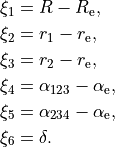 \begin{split}
\xi_1 &= R - R_{\rm e}, \\
\xi_2 &= r_1 - r_{\rm e}, \\
\xi_3 &= r_2 - r_{\rm e}, \\
\xi_4 &= \alpha_{123}-\alpha_{\rm e},  \\
\xi_5 &= \alpha_{234}-\alpha_{\rm e},  \\
\xi_6 &= \delta.
\end{split}
