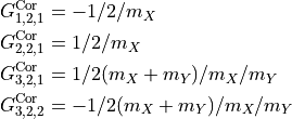 \begin{split}
G^{\rm Cor}_{1,2,1} & =  -1/2/m_X                 \\
G^{\rm Cor}_{2,2,1} & =  1/2/m_X                  \\
G^{\rm Cor}_{3,2,1} & =  1/2(m_X+m_Y)/m_X/m_Y    \\
G^{\rm Cor}_{3,2,2} & =  -1/2(m_X+m_Y)/m_X/m_Y   \\
\end{split}                                       \\