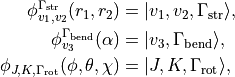 \begin{split}
 \phi_{v_1,v_2}^{\Gamma_{\rm str}}(r_1,r_2) &= | v_1, v_2, \Gamma_{\rm str} \rangle,\\
 \phi_{v_3}^{\Gamma_{\rm bend}}(\alpha) &= | v_3, \Gamma_{\rm bend} \rangle,\\
 \phi_{J,K,\Gamma_{\rm rot}}(\phi,\theta,\chi) &= | J,K,\Gamma_{\rm rot} \rangle, \\
\end{split}