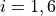 i = 1, 6
